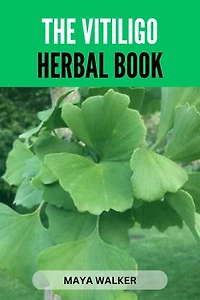 THE VITILIGO HERBAL BOOK: Discover Numerous, Effective And Healthy Herbs To Help Fight Vitiligo