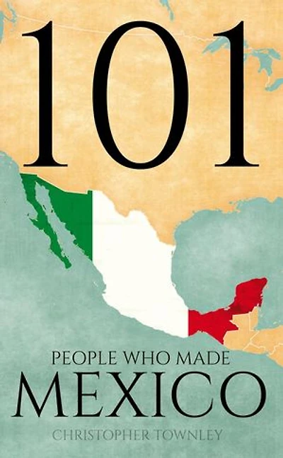 101 People Who Made Mexico: The 101 People Series, #6