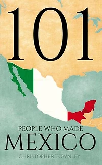 101 People Who Made Mexico: The 101 People Series, #6