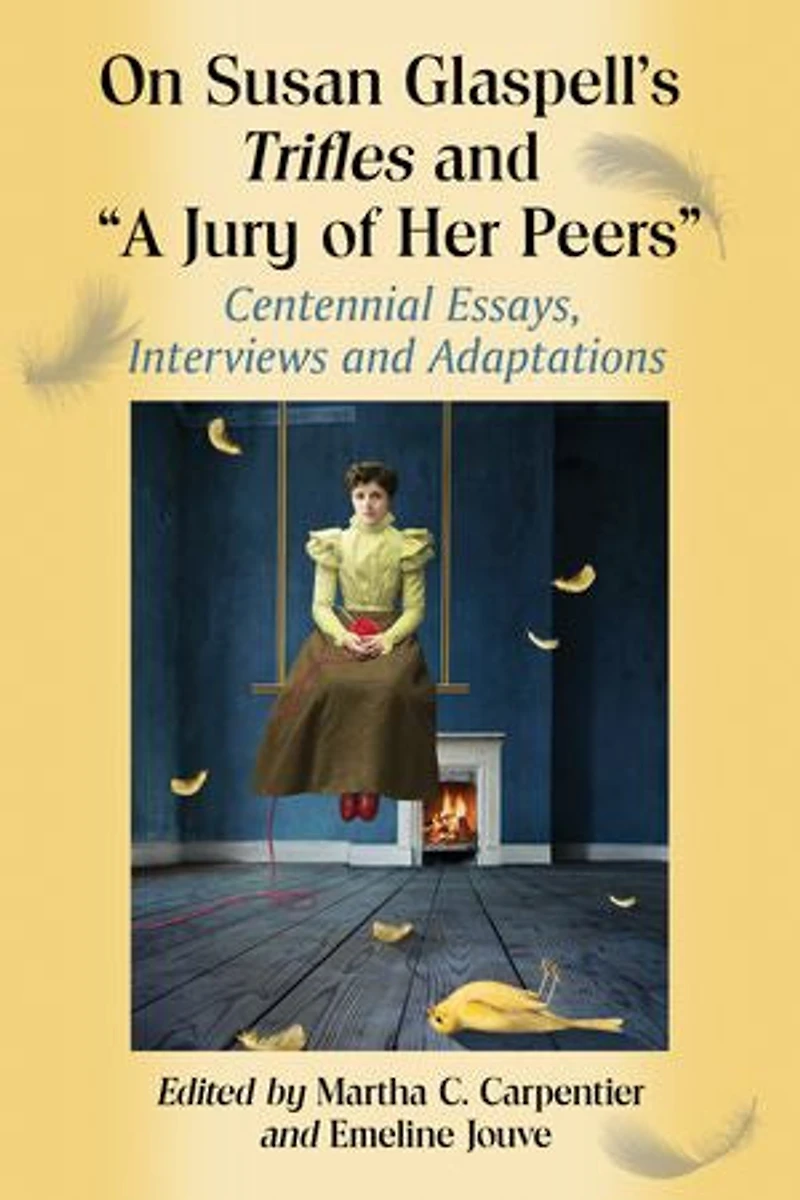 On Susan Glaspell's Trifles and "A Jury of Her Peers": Centennial Essays, Interviews and Adaptations