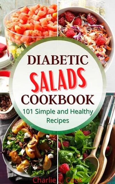 Diabetic Salads Cookbook 101 Simple and Healthy Recipes: Quick & Easy Food Health and Natural Weight Loss for Your Lower Your Blood Pressure and Live Well