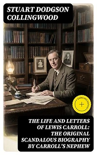 The Life and Letters of Lewis Carroll: The Original Scandalous Biography by Carroll's nephew