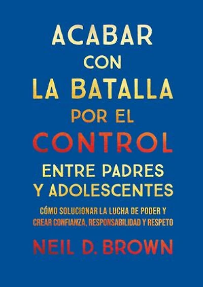 Acabar con la batalla por el control entre padres y adolescentes0: Cómo solucionar la lucha de poder y crear confianza, responsabilidad y respeto