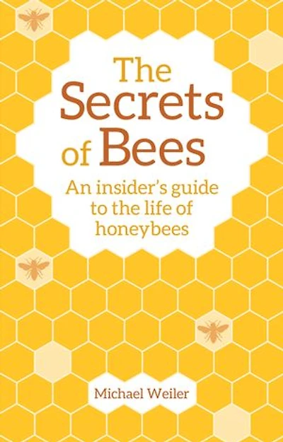 The Secrets Of Bees: An Insider's Guide To Life Honeybees