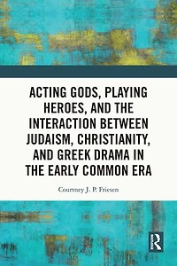Acting Gods, Playing Heroes, and the Interaction between Judaism, Christianity, Greek Drama Early Common Era