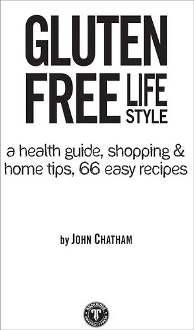 Gluten Free Lifestyle: A Health Guide, Shopping & Home Tips, 66 Easy Recipes