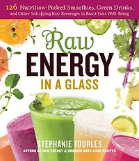 Raw Energy a Glass: 126 Nutrition-Packed Smoothies, Green Drinks, and Other Satisfying Beverages to Boost Your Well-Being
