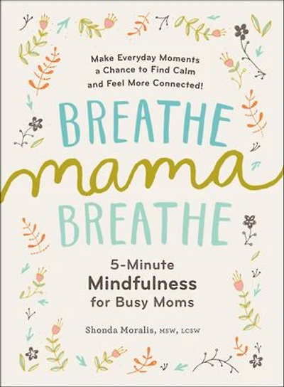 Breathe, Mama, Breathe: 5-Minute Mindfulness for Busy Moms