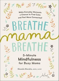 Breathe, Mama, Breathe: 5-Minute Mindfulness for Busy Moms