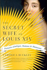 The Secret Wife of Louis XIV: Françoise d'Aubigné, Madame de Maintenon