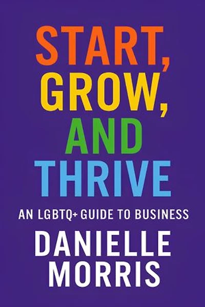 Start, Grow, And Thrive: An LGBTQ+ Guide to Business