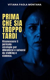 Prima che sia troppo tardi: Riconoscere il pericolo. Strategie per difendersi e salvarsi da stalking e violenza