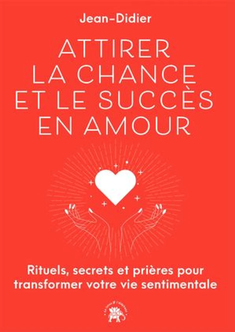 Attirer la chance et le succès en amour: rituels, secrets prières pour transformer votre vie sentimentale