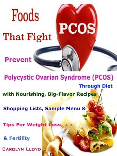 Foods That Fight PCOS: Prevent Polycystic Ovarian Syndrome (PCOS) Through Diet with Nourishing, Big-Flavor Recipes Shopping Lists, Sample Menu & Tips For Weight Loss & Fertility