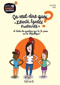 Ca veut dire quoi liberté, égalité, fraternité ?: et toutes les questions que tu te poses sur la République !