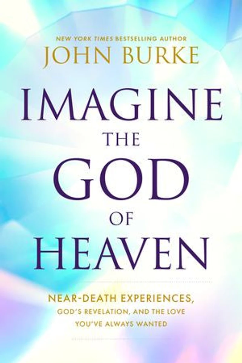 Imagine the God of Heaven: Near-Death Experiences, God’s Revelation, and Love You’ve Always Wanted