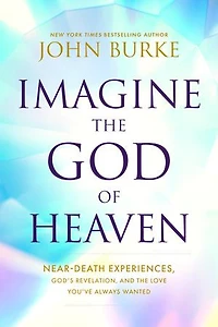 Imagine the God of Heaven: Near-Death Experiences, God’s Revelation, and Love You’ve Always Wanted