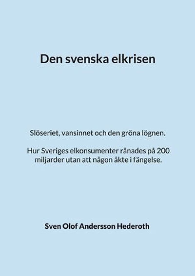 Den svenska elkrisen: Slöseriet, vansinnet och den gröna lögnen. Hur Sveriges elkonsumenter rånades på 200 miljarder utan att någon åkte i fängelse.