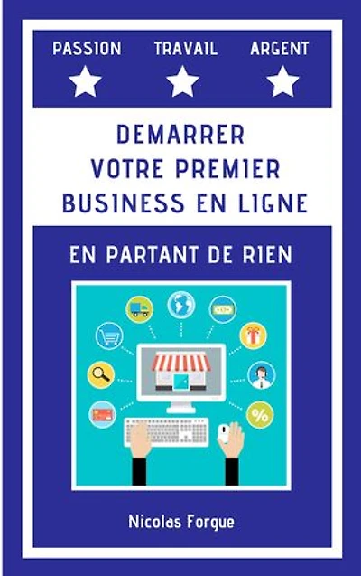 Créer votre premier business en ligne en partant de rien: Comment créer votre premier business en ligne en partant de rien et engendrer des revenus passifs