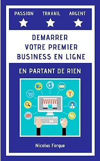 Créer votre premier business en ligne en partant de rien: Comment créer votre premier business en ligne en partant de rien et engendrer des revenus passifs