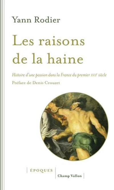Les raisons de la haine: histoire d'une passion dans France du premier XVIIe siècle (1610-1659)