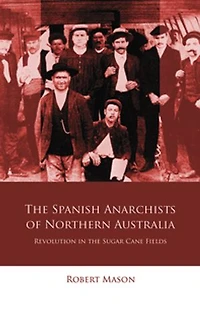 the Spanish Anarchists of Northern Australia: Revolution Sugar Cane Fields