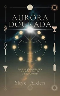 Golden Dawn / Aurora Dourada: The Alchemist's Guide to Inner Wisdom and Ritual Magic / O Guia do Alquimista para a Sabedoria Interior e a Magia Ritual