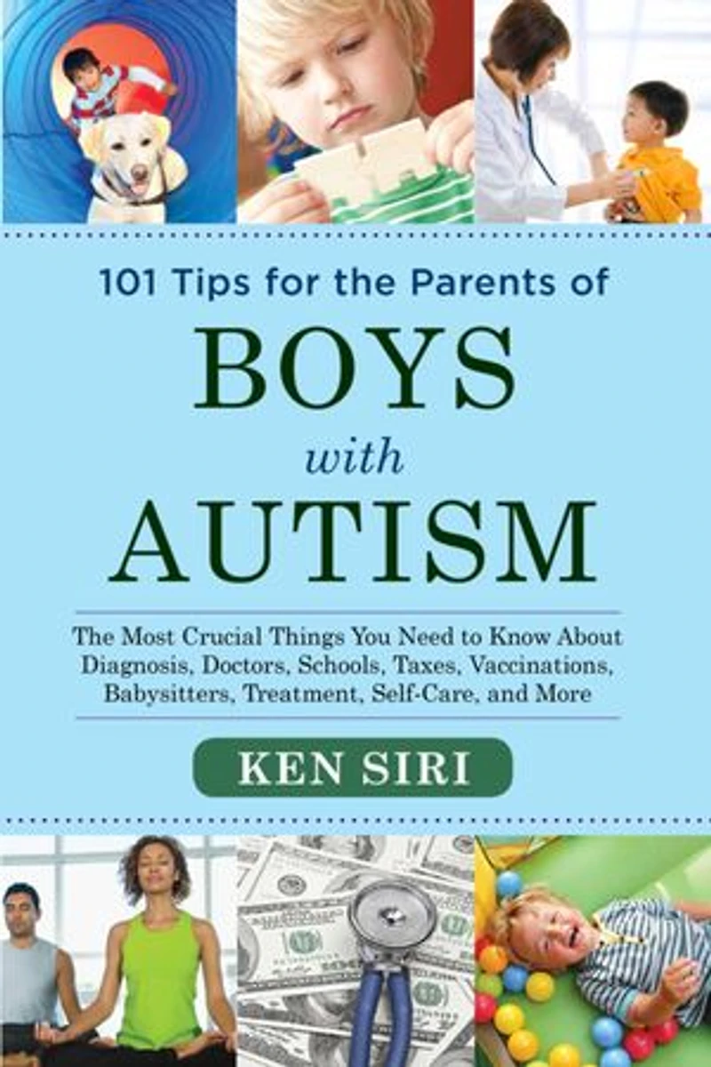101 Tips for The Parents of Boys with Autism: Most Crucial Things You Need to Know About Diagnosis, Doctors, Schools, Taxes, Vaccinations, Babysitters, Treatment, Food, Self-Care, and More