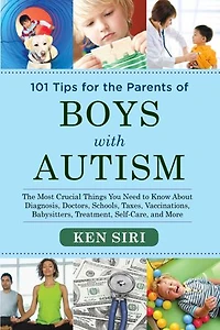 101 Tips for The Parents of Boys with Autism: Most Crucial Things You Need to Know About Diagnosis, Doctors, Schools, Taxes, Vaccinations, Babysitters, Treatment, Food, Self-Care, and More