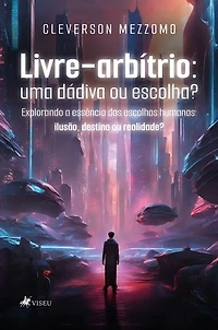Livre-arbítrio: uma dádiva ou escolha? Explorando a essência das escolhas humanas: ilusão, destino ou realidade?