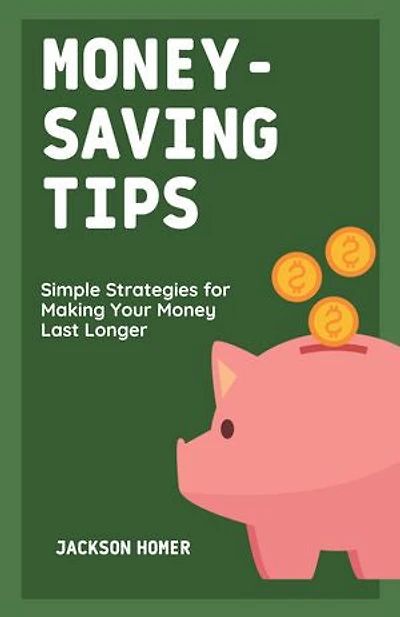 Money-Saving Tips: Simple Strategies for Making Your Money Last Longer