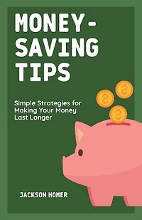 Money-Saving Tips: Simple Strategies for Making Your Money Last Longer