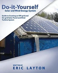Do-it-Yourself Solar and Wind Energy System: DIY Off-grid and On-grid Solar Panel and Wind Turbine System