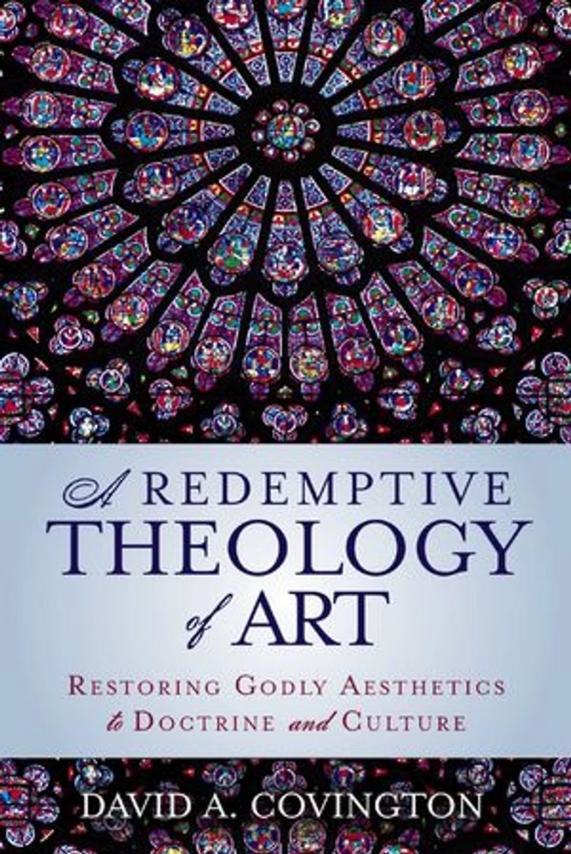 A Redemptive Theology of Art: Restoring Godly Aesthetics to Doctrine and Culture