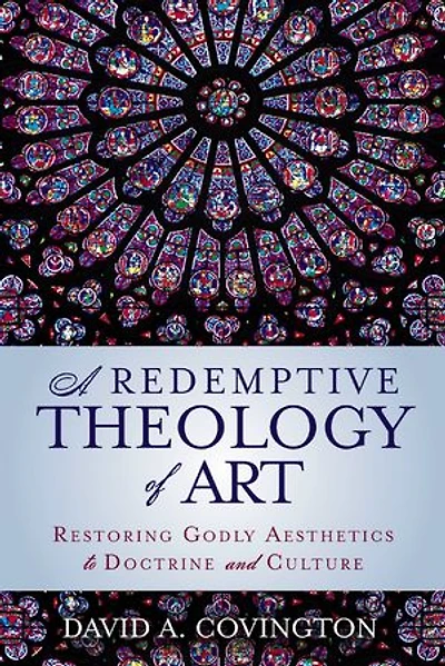 A Redemptive Theology of Art: Restoring Godly Aesthetics to Doctrine and Culture