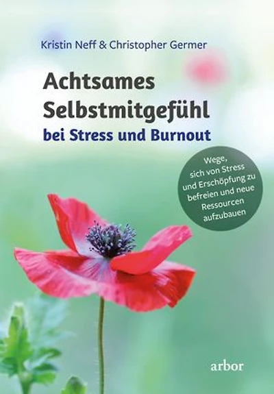 Achtsames Selbstmitgefühl bei Stress und Burnout: Wege, sich von Stress und Erschöpfung zu befreien und neue Ressourcen aufzubauen