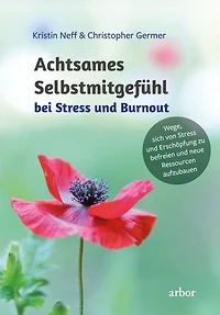 Achtsames Selbstmitgefühl bei Stress und Burnout: Wege, sich von Stress und Erschöpfung zu befreien und neue Ressourcen aufzubauen