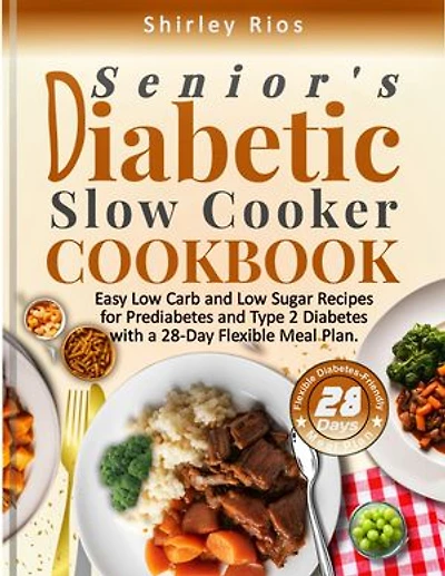 Senior's Diabetic Slow Cooker Cookbook: Easy Low Carb and Low Sugar Recipes for Prediabetes and Type 2 Diabetes with a 28-Day Flexible Meal Plan.