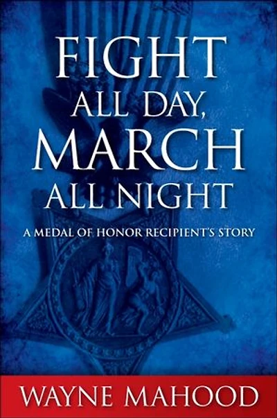 Fight All Day, March All Night: A Medal of Honor Recipient's Story
