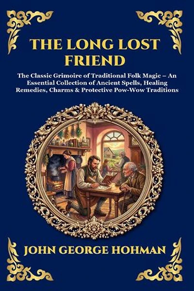 The Long Lost Friend: The Classic Grimoire of Traditional Folk Magic - An Essential Collection of Ancient Spells, Healing Remedies, Charms & Protective Pow-Wow Traditions