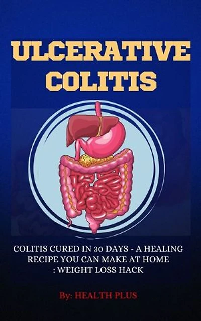 ULCERATIVE COLITIS: COLITIS CURED IN 30 DAYS - A HEALING RECIPE YOU CAN MAKE AT HOME: WEIGHT LOSS HACK