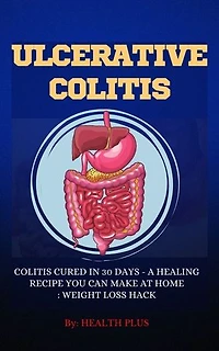 ULCERATIVE COLITIS: COLITIS CURED IN 30 DAYS - A HEALING RECIPE YOU CAN MAKE AT HOME: WEIGHT LOSS HACK