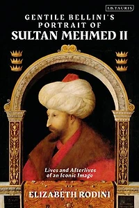 Gentile Bellini's Portrait of Sultan Mehmed II: Lives and Afterlives an Iconic Image