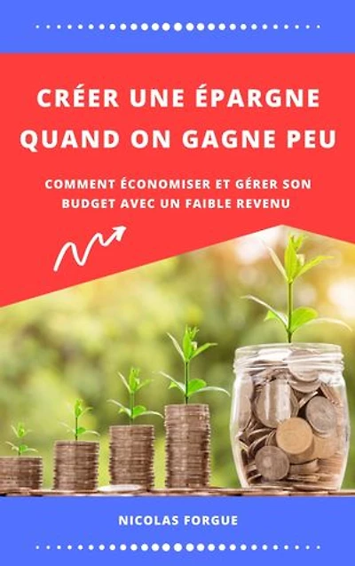 Créer une épargne quand on gagne peu: Comment économiser et gérer son budget avec un faible revenu
