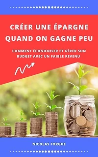 Créer une épargne quand on gagne peu: Comment économiser et gérer son budget avec un faible revenu