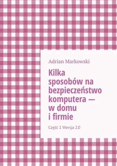 Kilka sposobów na bezpieczeństwo komputera — w domu i firmie