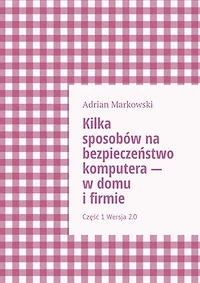 Kilka sposobów na bezpieczeństwo komputera — w domu i firmie