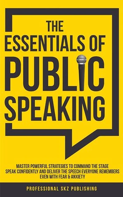 The Essentials of Public Speaking: Master Powerful Strategies to Command The Stage, Speak Confidently, and Deliver The Speech Everyone Remembers, Even With Fear & Anxiety