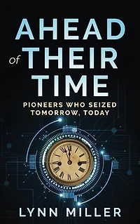 Ahead of Their Time: Pioneers Who Seized Tomorrow, Today