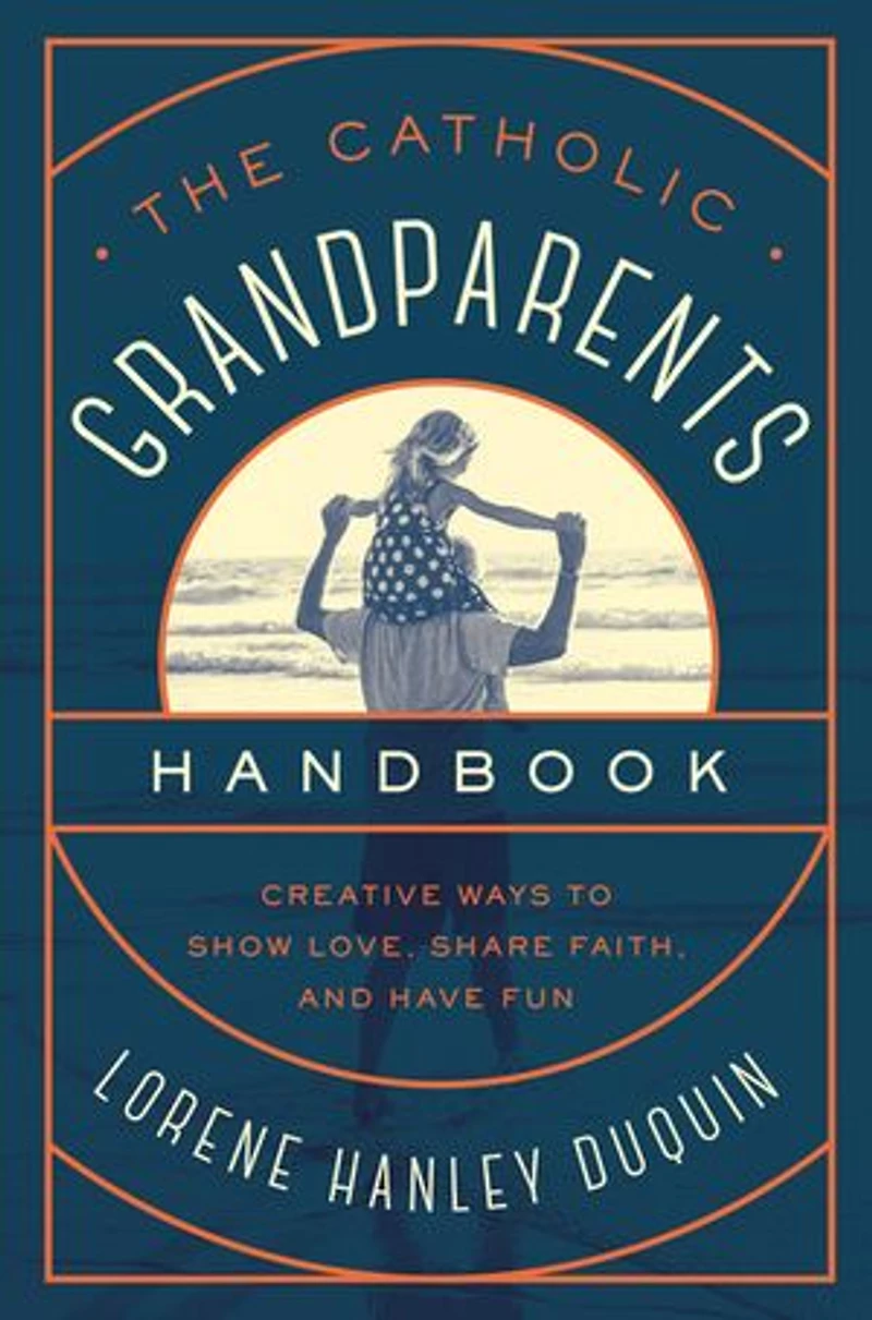 The Catholic Grandparents Handbook: Creative Ways to Show Love, Share Faith, and Have Fun